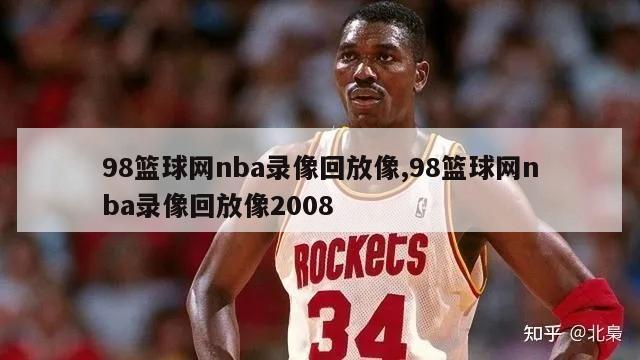 98篮球网nba录像回放像,98篮球网nba录像回放像2008