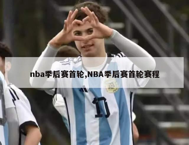 nba季后赛首轮,NBA季后赛首轮赛程