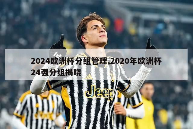 2024欧洲杯分组管理,2020年欧洲杯24强分组揭晓