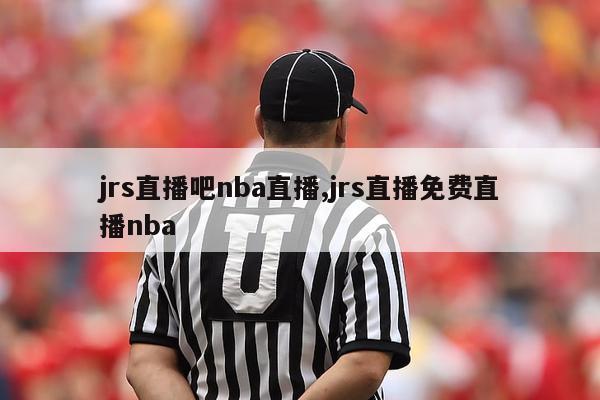 jrs直播吧nba直播,jrs直播免费直播nba