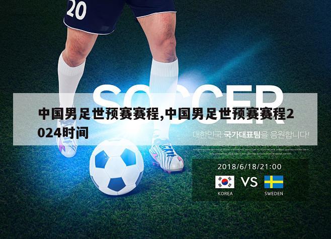 中国男足世预赛赛程,中国男足世预赛赛程2024时间