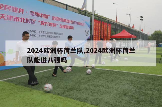 2024欧洲杯荷兰队,2024欧洲杯荷兰队能进八强吗