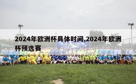 2024年欧洲杯具体时间,2024年欧洲杯预选赛