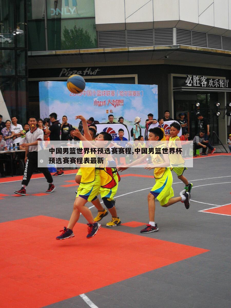 中国男篮世界杯预选赛赛程,中国男篮世界杯预选赛赛程表最新