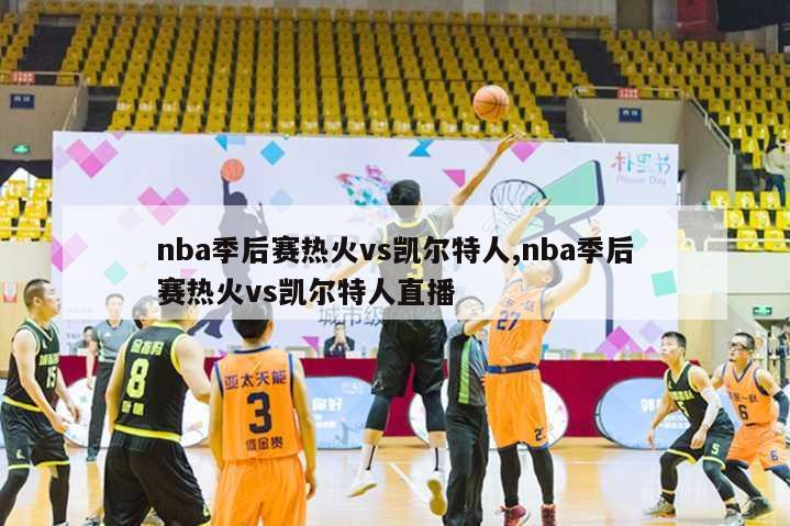 nba季后赛热火vs凯尔特人,nba季后赛热火vs凯尔特人直播