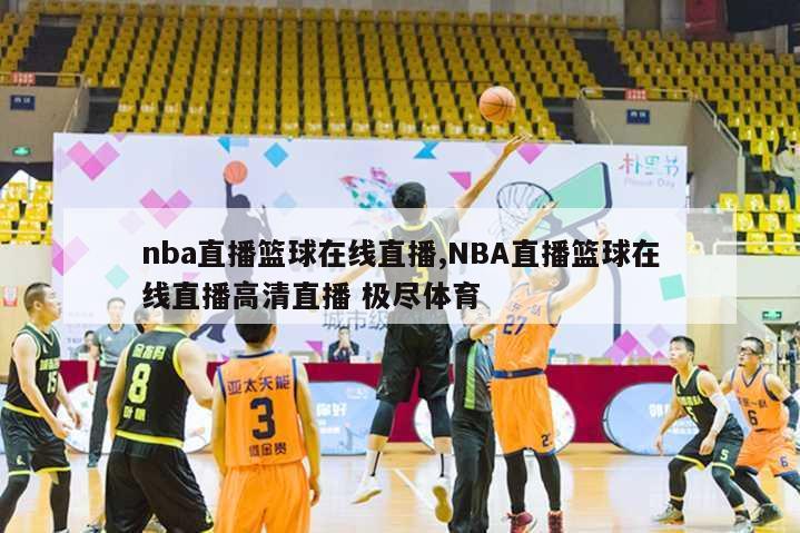 nba直播篮球在线直播,NBA直播篮球在线直播高清直播 极尽体育