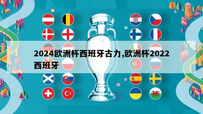 2024欧洲杯西班牙古力,欧洲杯2022西班牙