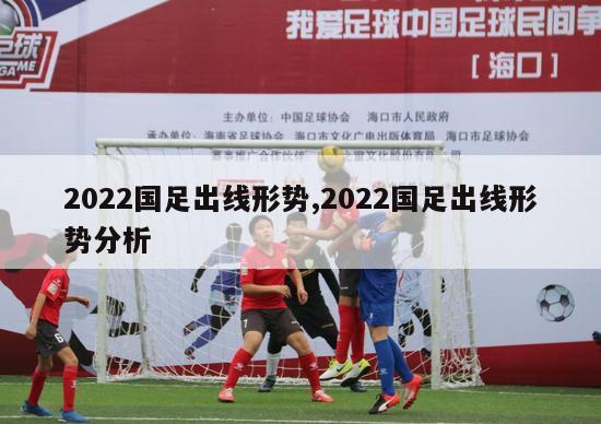 2022国足出线形势,2022国足出线形势分析