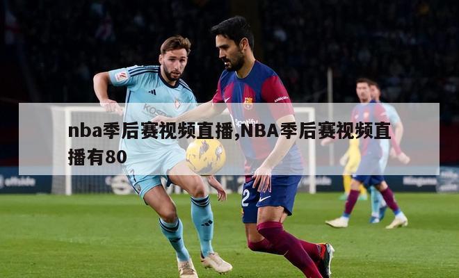 nba季后赛视频直播,NBA季后赛视频直播有80