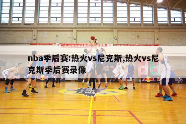 nba季后赛:热火vs尼克斯,热火vs尼克斯季后赛录像