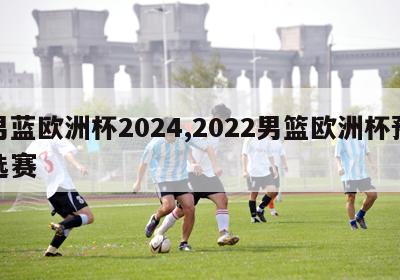 男蓝欧洲杯2024,2022男篮欧洲杯预选赛